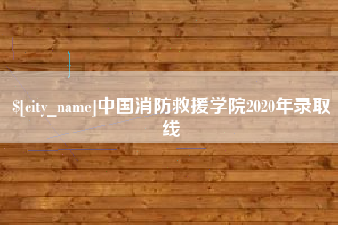 大竹中国消防救援学院2020年录取线