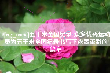 大竹五千米全国纪录-众多优秀运动员为五千米全国纪录书写下浓墨重彩的篇章