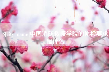 大竹中国消防救援学院的体检要求是什么