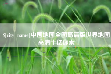 大竹中国地图全图高清版世界地图高清十亿像素