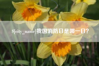 大竹我国消防日是哪一日？