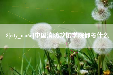 大竹中国消防救援学院都考什么