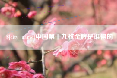 大竹中国第十九枚金牌是谁得的