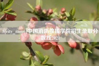 大竹中国消防救援学院招生录取分数线2021
