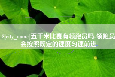 大竹五千米比赛有领跑员吗-领跑员会按照既定的速度匀速前进