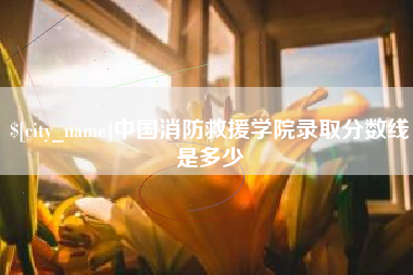 大竹中国消防救援学院录取分数线是多少