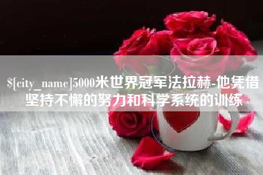 大竹5000米世界冠军法拉赫-他凭借坚持不懈的努力和科学系统的训练