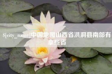 大竹中国地图山西省洪洞县南部有拿些省