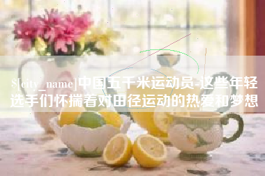 大竹中国五千米运动员-这些年轻选手们怀揣着对田径运动的热爱和梦想