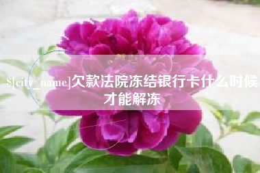 大竹欠款法院冻结银行卡什么时候才能解冻