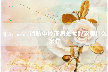 大竹消防中控证怎么考取需要什么条件