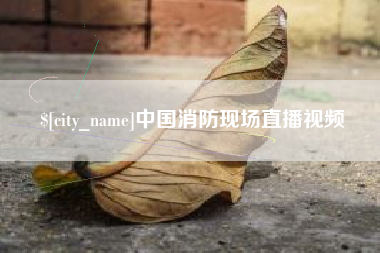 大竹中国消防现场直播视频