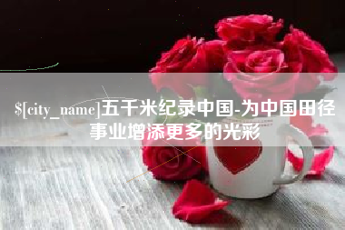 大竹五千米纪录中国-为中国田径事业增添更多的光彩