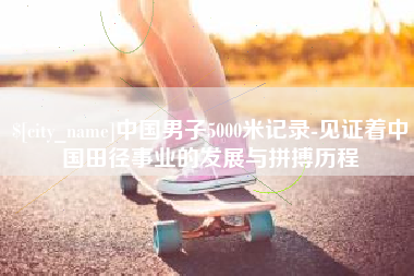 大竹中国男子5000米记录-见证着中国田径事业的发展与拼搏历程