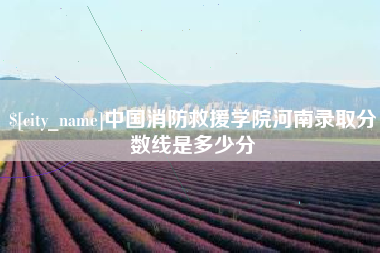大竹中国消防救援学院河南录取分数线是多少分