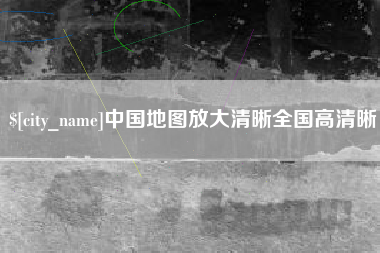 大竹中国地图放大清晰全国高清晰