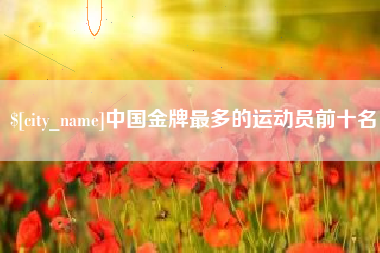 大竹中国金牌最多的运动员前十名