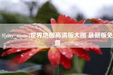 大竹世界地图高清版大图 最新版免费