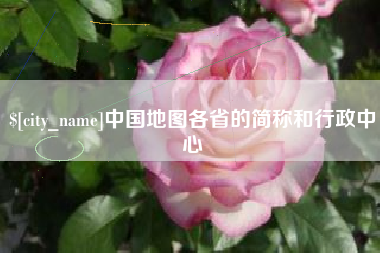 大竹中国地图各省的简称和行政中心