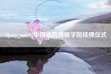大竹中国消防救援学院挂牌仪式