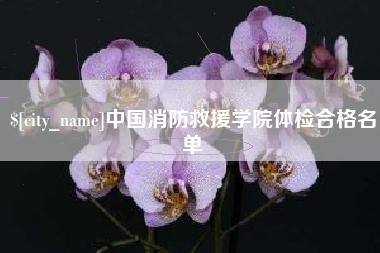 大竹中国消防救援学院体检合格名单