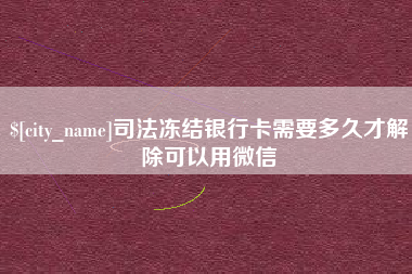 大竹司法冻结银行卡需要多久才解除可以用微信